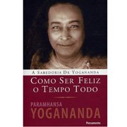 Como Ser Feliz o Tempo Todo (Paramhansa Yogananda)